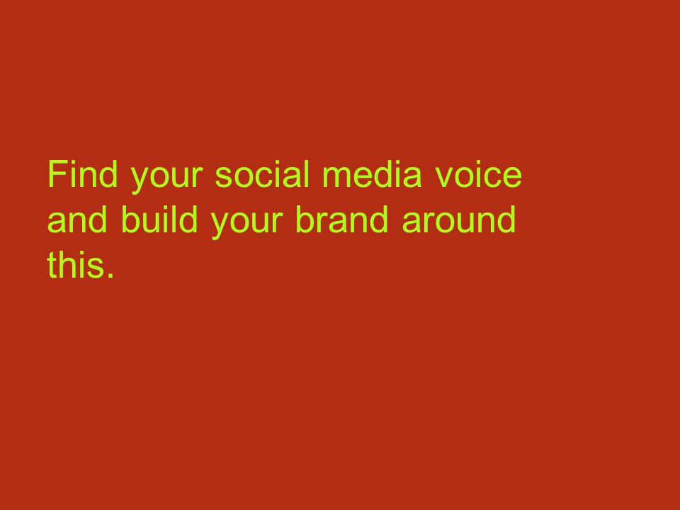 Find your social media voice and build your brand around this.