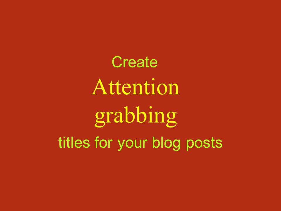 Create Attention grabbing titles for your blog posts