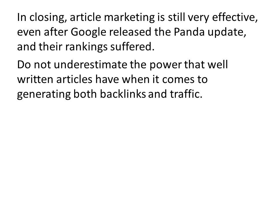 In closing, article marketing is still very effective, even after Google released the Panda update, and their rankings suffered.
