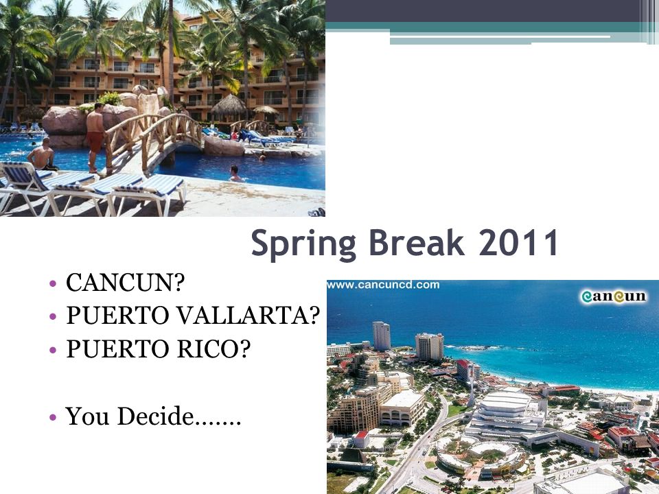 Spring Break 2011 CANCUN PUERTO VALLARTA PUERTO RICO You Decide…….
