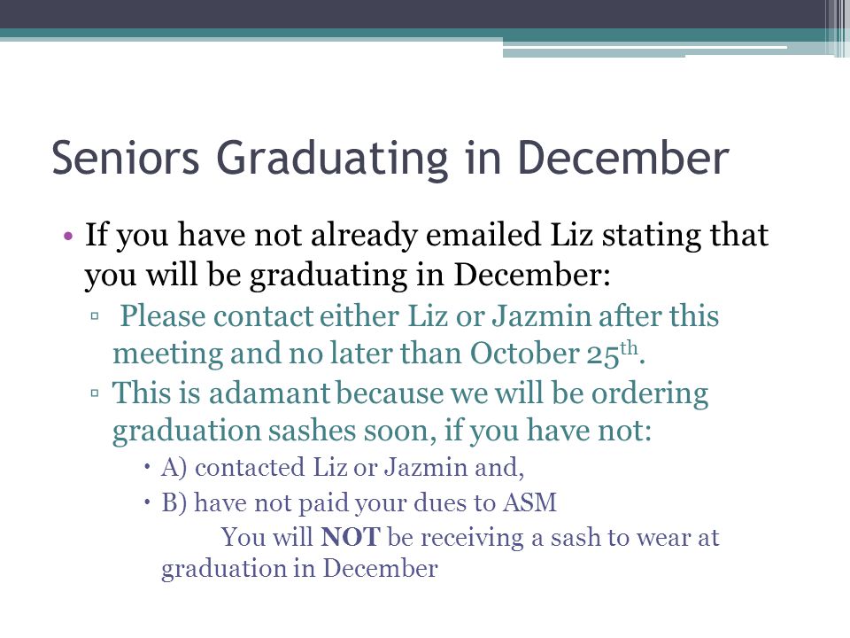 Seniors Graduating in December If you have not already  ed Liz stating that you will be graduating in December: ▫ Please contact either Liz or Jazmin after this meeting and no later than October 25 th.