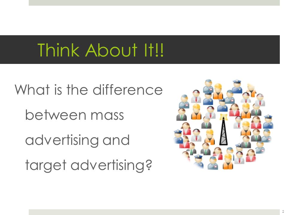 Think About It!! 2 What is the difference between mass advertising and target advertising