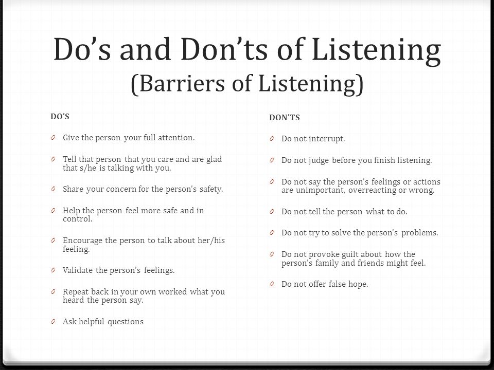 Do’s and Don’ts of Listening (Barriers of Listening) DO’S 0 Give the person your full attention.