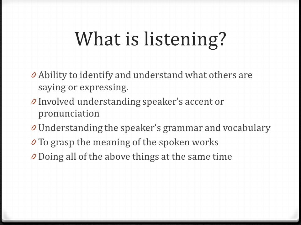 What is listening. 0 Ability to identify and understand what others are saying or expressing.