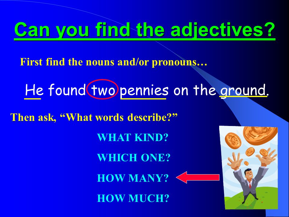 Can you find the adjectives. He found two pennies on the ground.