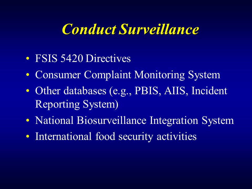 Conduct Surveillance FSIS 5420 Directives Consumer Complaint Monitoring System Other databases (e.g., PBIS, AIIS, Incident Reporting System) National Biosurveillance Integration System International food security activities