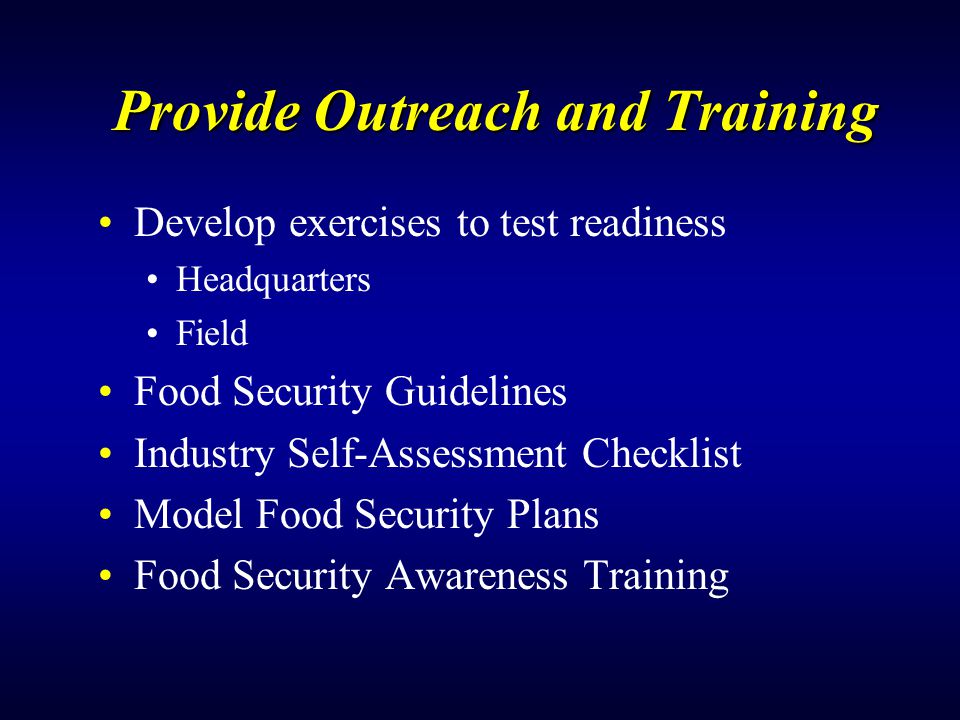 Provide Outreach and Training Develop exercises to test readiness Headquarters Field Food Security Guidelines Industry Self-Assessment Checklist Model Food Security Plans Food Security Awareness Training
