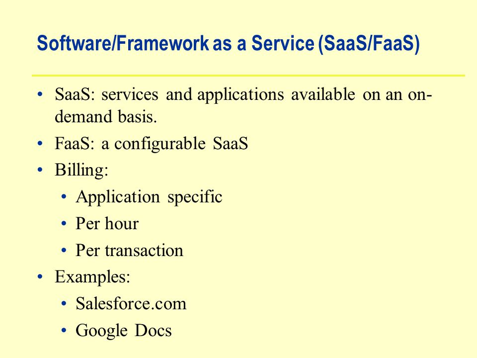 Software/Framework as a Service (SaaS/FaaS) SaaS: services and applications available on an on- demand basis.