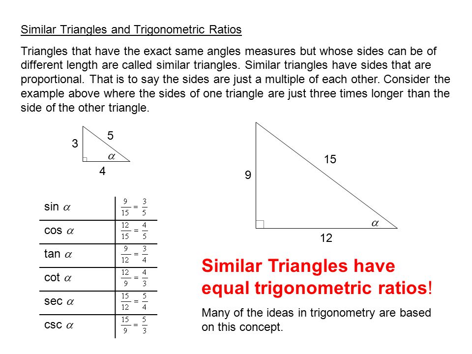 Similar Triangles and Trigonometric Ratios Triangles that have the exact same angles measures but whose sides can be of different length are called similar triangles.
