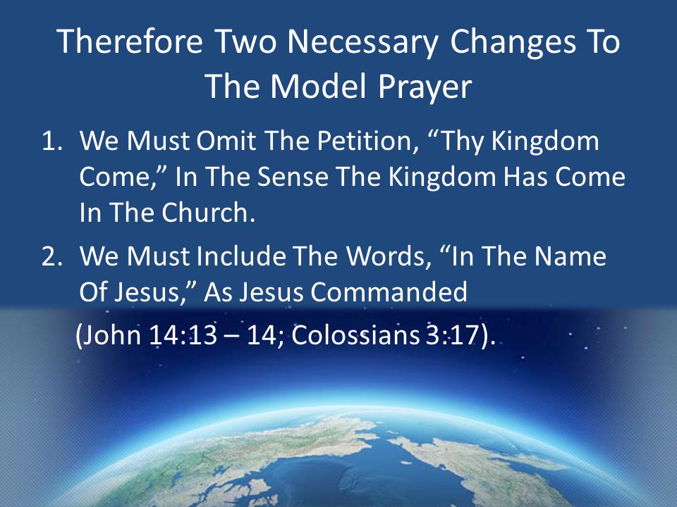 Therefore Two Necessary Changes To The Model Prayer 1.We Must Omit The Petition, Thy Kingdom Come, In The Sense The Kingdom Has Come In The Church.