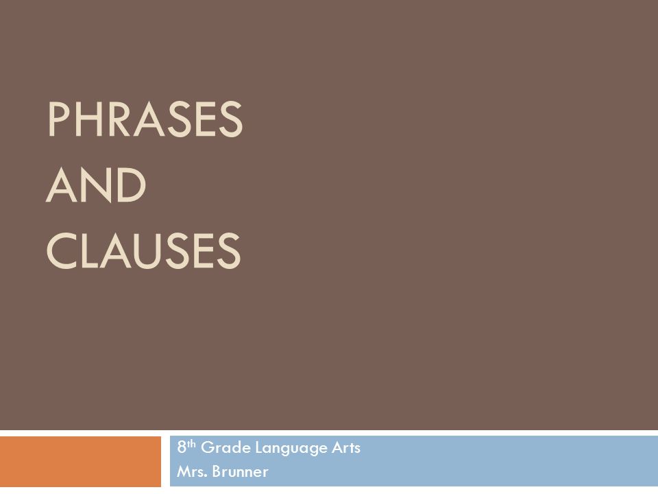 PHRASES AND CLAUSES 8 th Grade Language Arts Mrs. Brunner