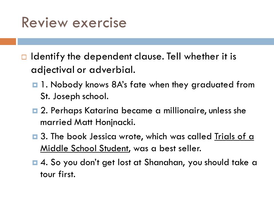 Review exercise  Identify the dependent clause. Tell whether it is adjectival or adverbial.