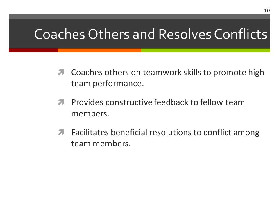 Coaches Others and Resolves Conflicts  Coaches others on teamwork skills to promote high team performance.