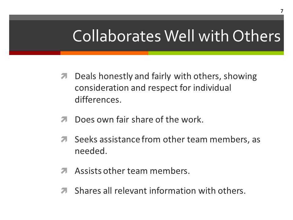 Collaborates Well with Others  Deals honestly and fairly with others, showing consideration and respect for individual differences.