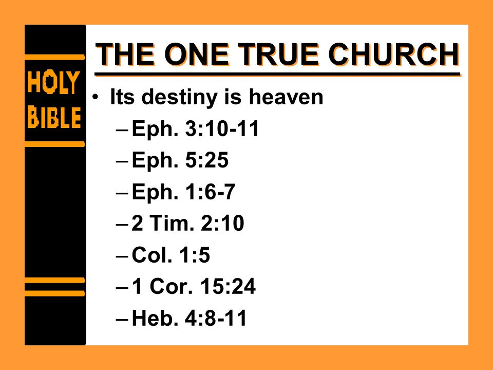 THE ONE TRUE CHURCH Its destiny is heaven –Eph. 3:10-11 –Eph.