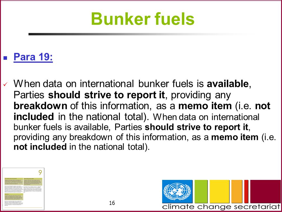 16 Bunker fuels Para 19: When data on international bunker fuels is available, Parties should strive to report it, providing any breakdown of this information, as a memo item (i.e.