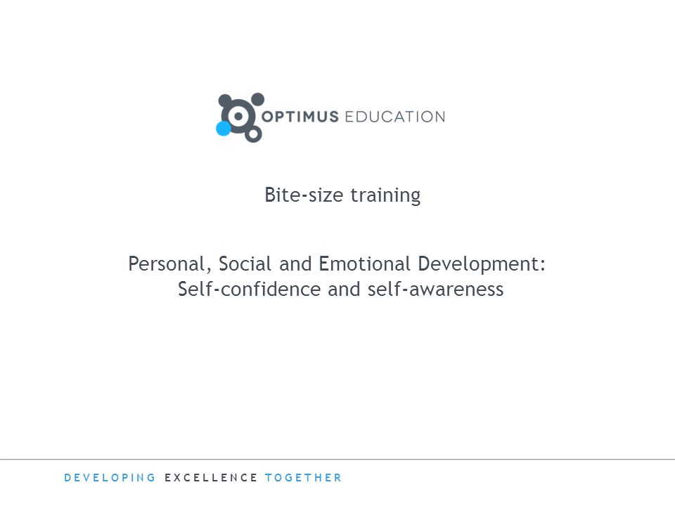 DEVELOPING EXCELLENCE TOGETHER Bite-size training Personal, Social and Emotional Development: Self-confidence and self-awareness