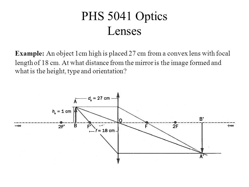 PHS 5041 Optics Lenses Example: An object 1cm high is placed 27 cm from a convex lens with focal length of 18 cm.
