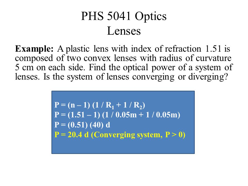 PHS 5041 Optics Lenses Example: A plastic lens with index of refraction 1.51 is composed of two convex lenses with radius of curvature 5 cm on each side.