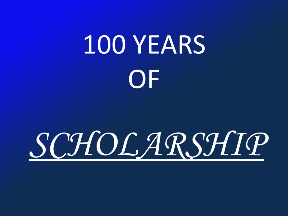 100 YEARS OF SCHOLARSHIP