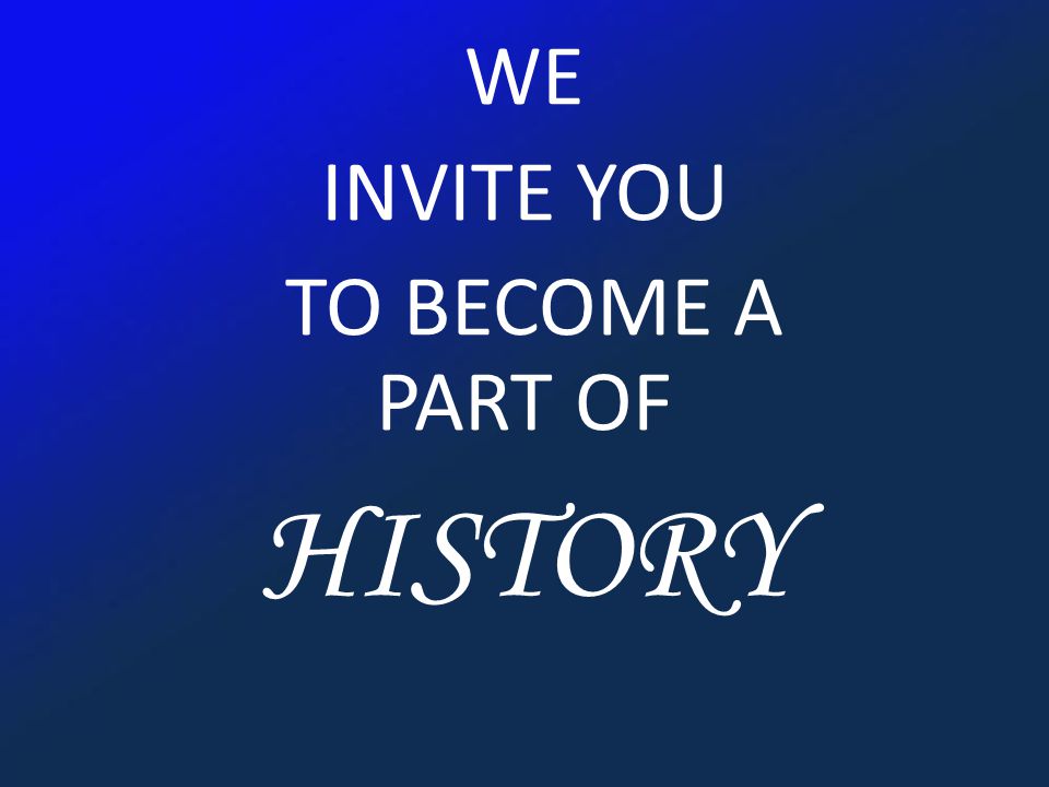 WE INVITE YOU TO BECOME A PART OF HISTORY