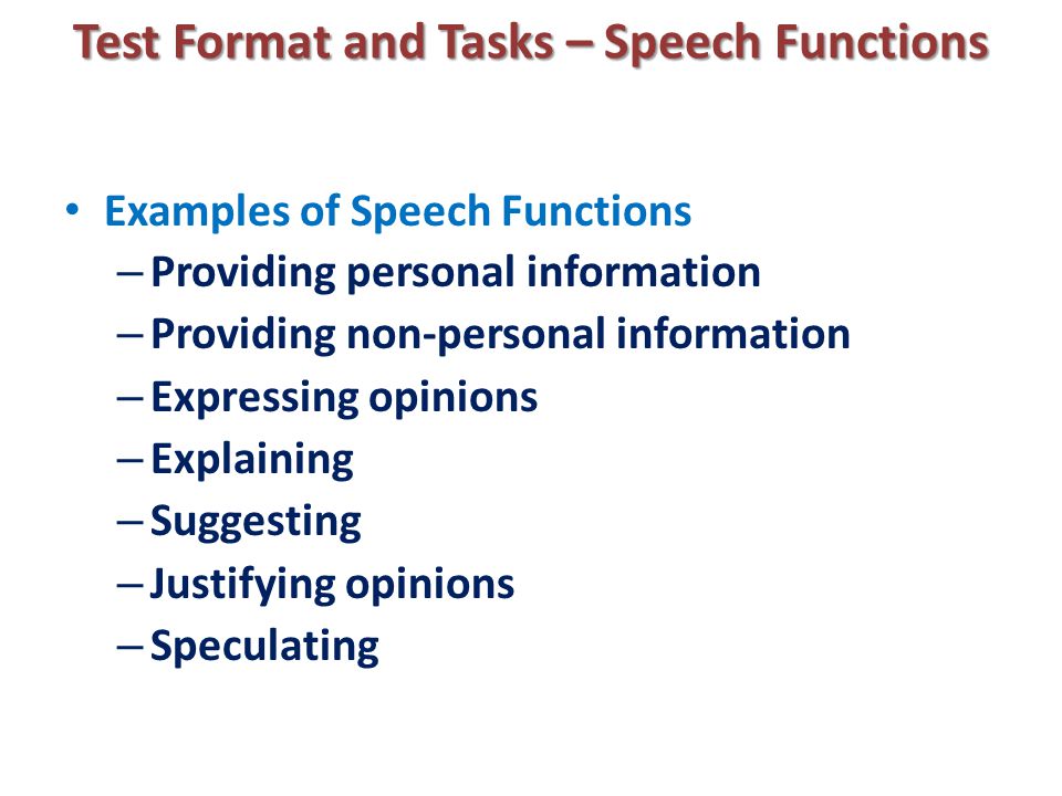 Test Format and Tasks – Speech Functions Examples of Speech Functions – Providing personal information – Providing non-personal information – Expressing opinions – Explaining – Suggesting – Justifying opinions – Speculating