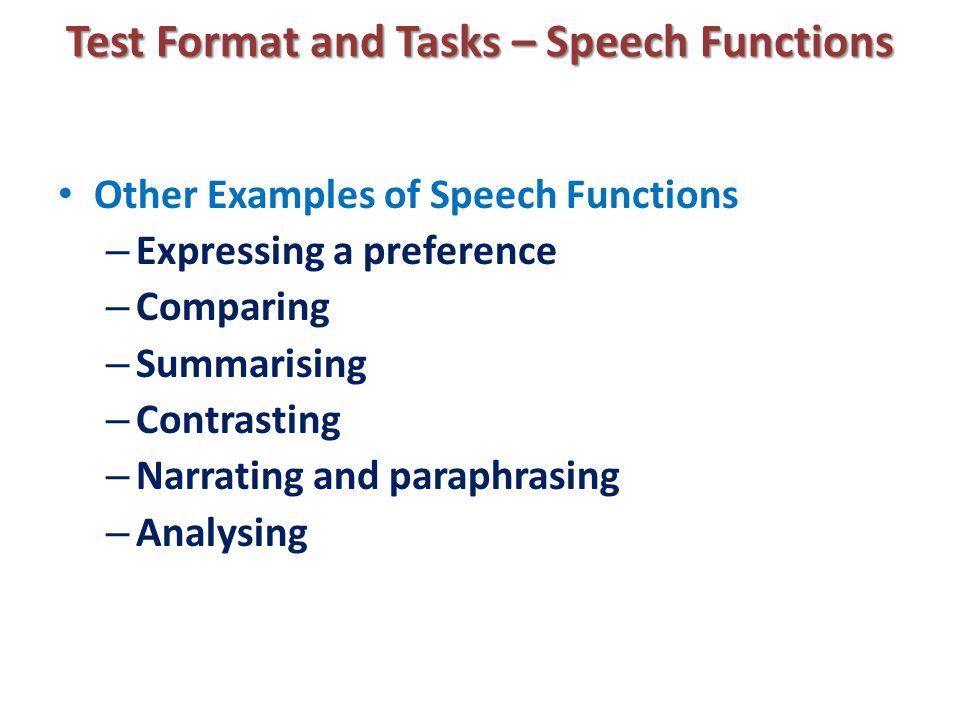 Test Format and Tasks – Speech Functions Other Examples of Speech Functions – Expressing a preference – Comparing – Summarising – Contrasting – Narrating and paraphrasing – Analysing