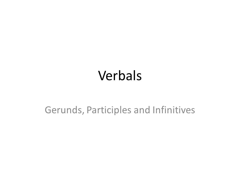 Verbals Gerunds, Participles and Infinitives