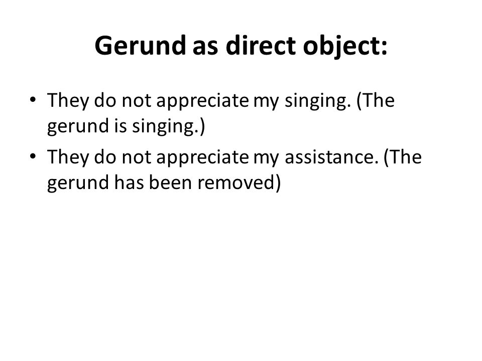 Gerund as direct object: They do not appreciate my singing.