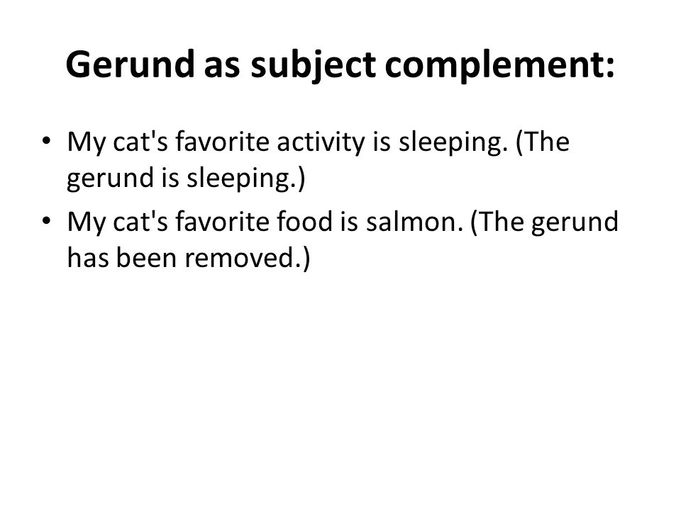 Gerund as subject complement: My cat s favorite activity is sleeping.