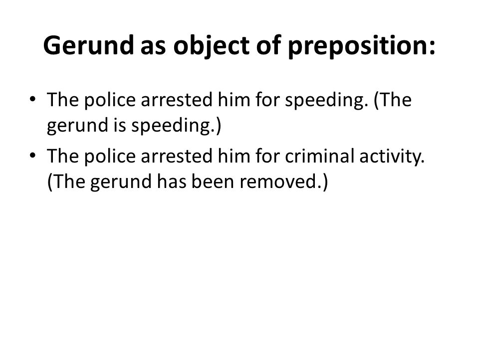 Gerund as object of preposition: The police arrested him for speeding.