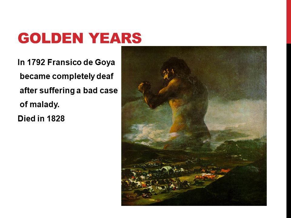 GOLDEN YEARS In 1792 Fransico de Goya became completely deaf after suffering a bad case of malady.