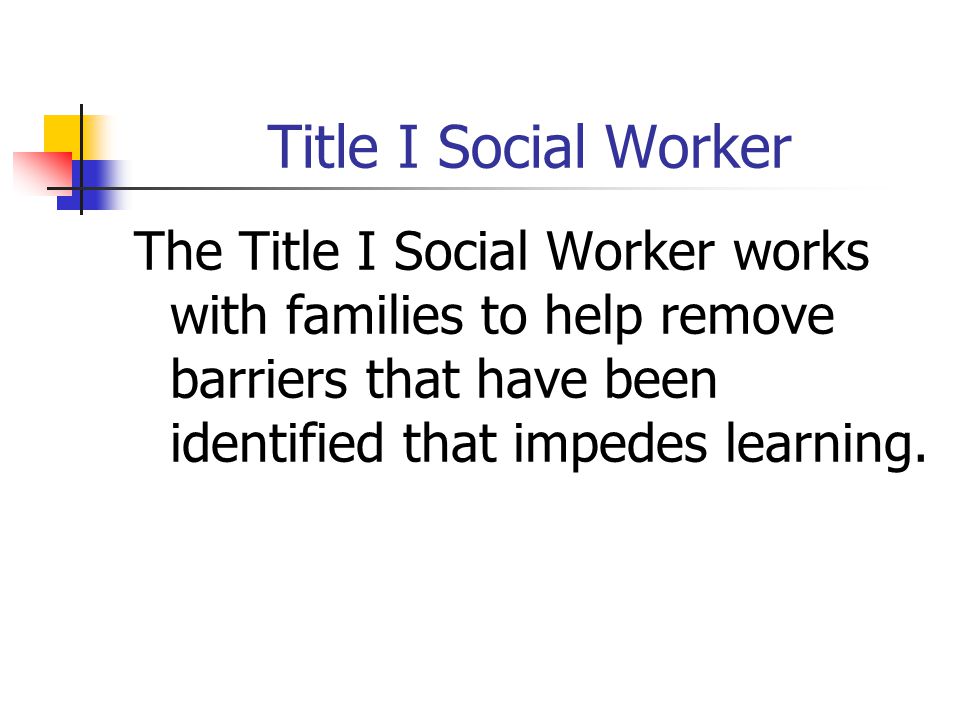 Title I Social Worker The Title I Social Worker works with families to help remove barriers that have been identified that impedes learning.