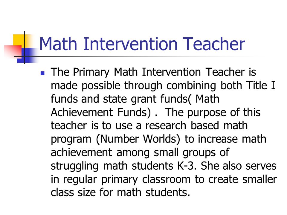 Math Intervention Teacher The Primary Math Intervention Teacher is made possible through combining both Title I funds and state grant funds( Math Achievement Funds).