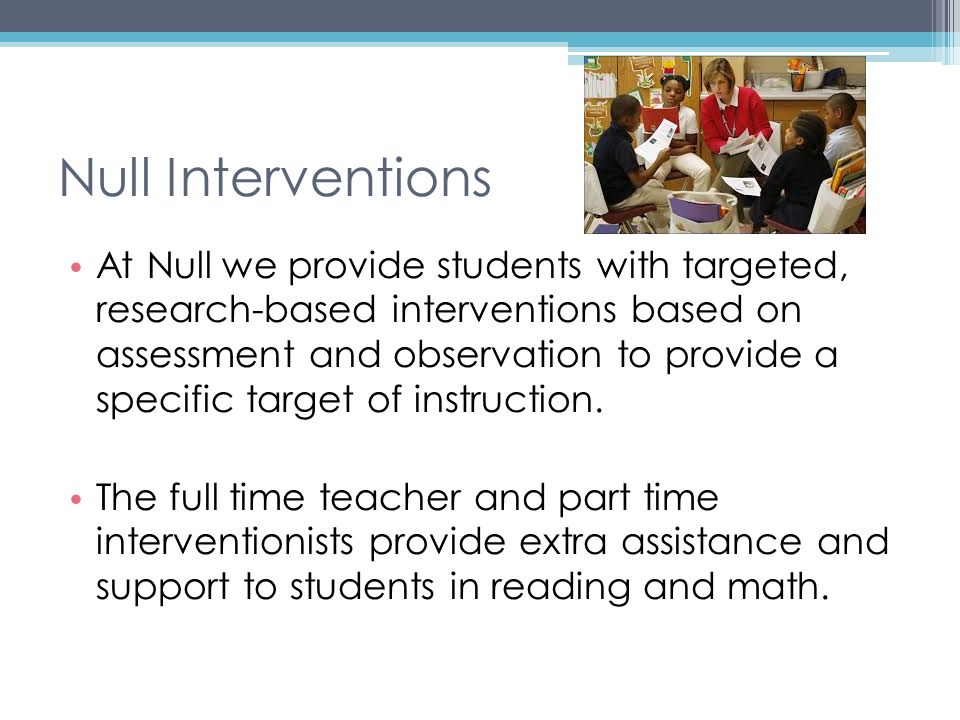 Null Interventions At Null we provide students with targeted, research-based interventions based on assessment and observation to provide a specific target of instruction.