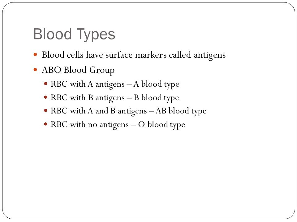 Blood Types Blood cells have surface markers called antigens ABO Blood Group RBC with A antigens – A blood type RBC with B antigens – B blood type RBC with A and B antigens – AB blood type RBC with no antigens – O blood type