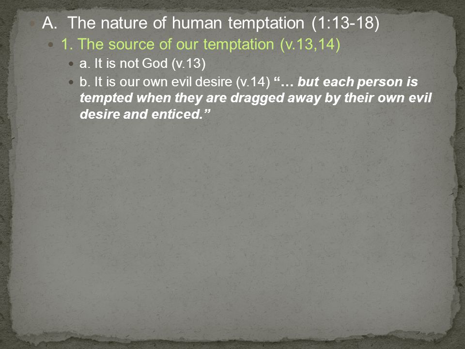 A. The nature of human temptation (1:13-18) 1. The source of our temptation (v.13,14) a.