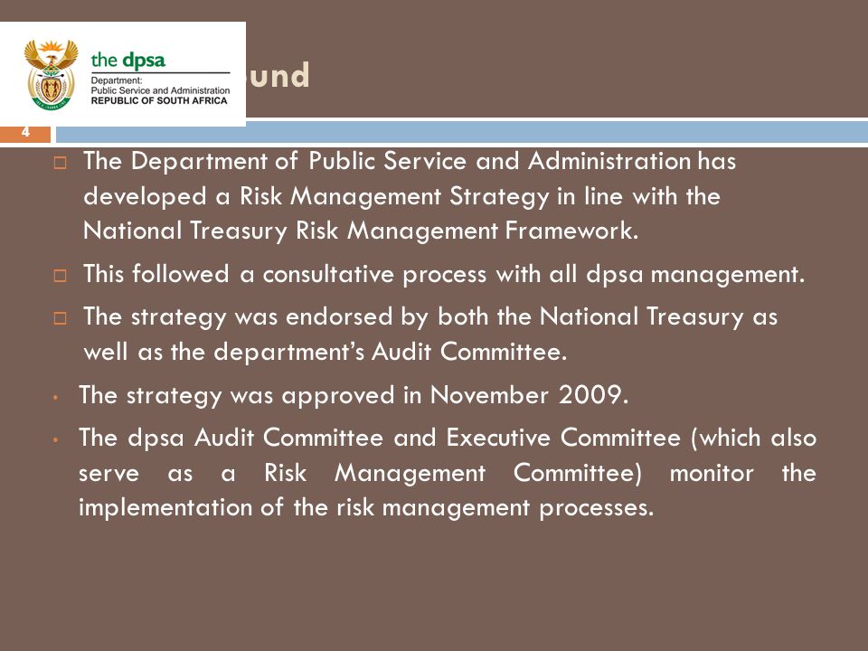 Background 4  The Department of Public Service and Administration has developed a Risk Management Strategy in line with the National Treasury Risk Management Framework.