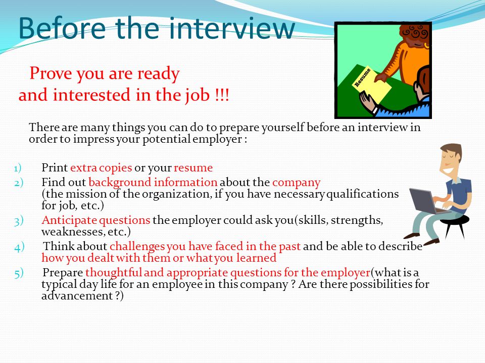 Before the interview Prove you are ready and interested in the job !!.