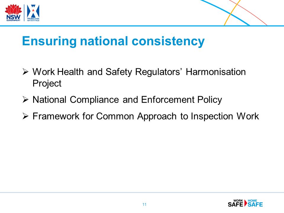  Work Health and Safety Regulators’ Harmonisation Project  National Compliance and Enforcement Policy  Framework for Common Approach to Inspection Work 11 Ensuring national consistency