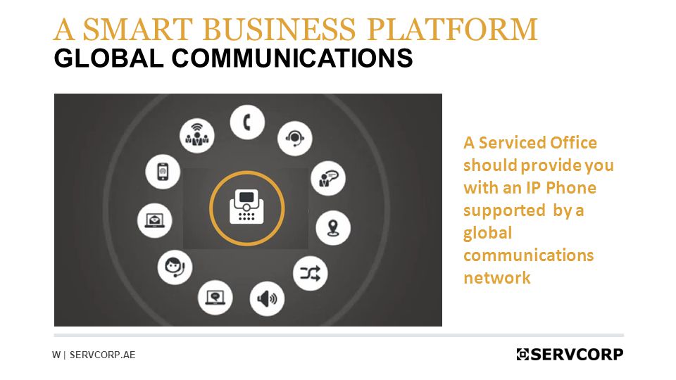 11 GLOBAL COMMUNICATIONS A SMART BUSINESS PLATFORM W | SERVCORP.AE A Serviced Office should provide you with an IP Phone supported by a global communications network