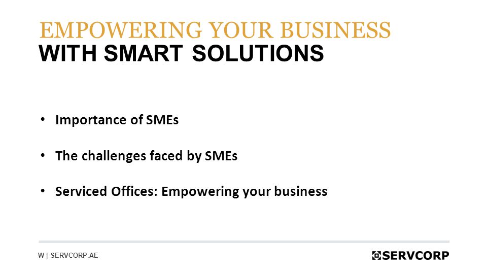 2 WITH SMART SOLUTIONS W | SERVCORP.AE Importance of SMEs The challenges faced by SMEs Serviced Offices: Empowering your business EMPOWERING YOUR BUSINESS