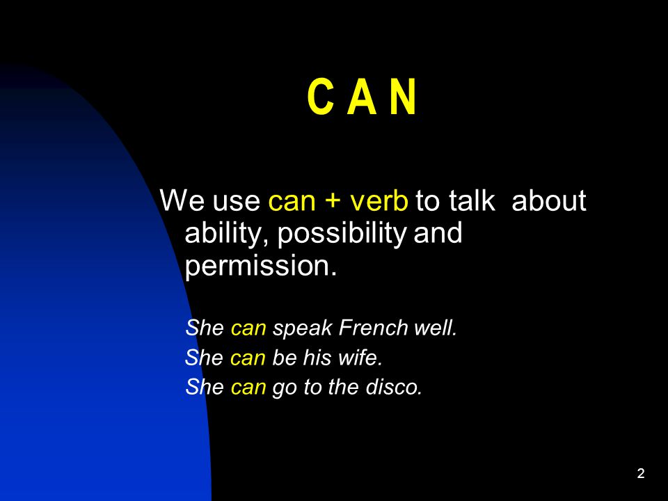 2 C A N We use can + verb to talk about ability, possibility and permission.