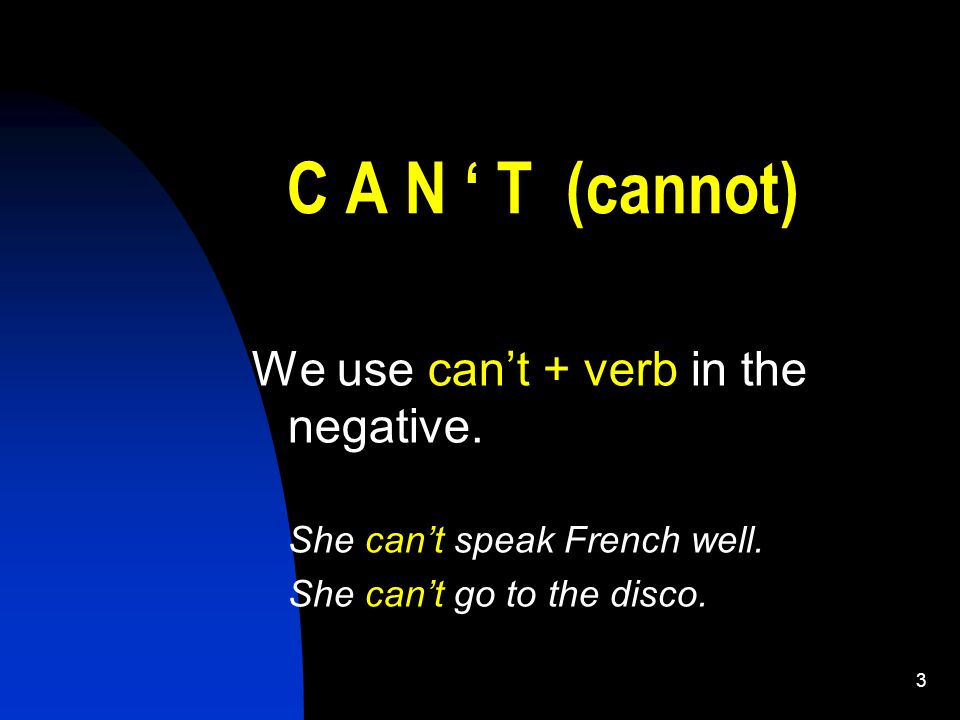 3 C A N ‘ T (cannot) We use can’t + verb in the negative.