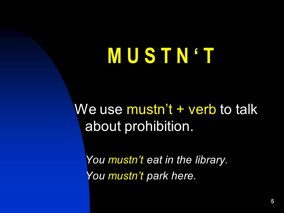 5 M U S T N ‘ T We use mustn’t + verb to talk about prohibition.