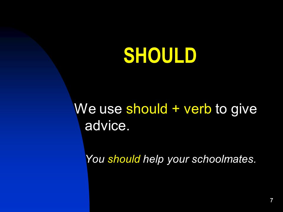 7 SHOULD We use should + verb to give advice. You should help your schoolmates.