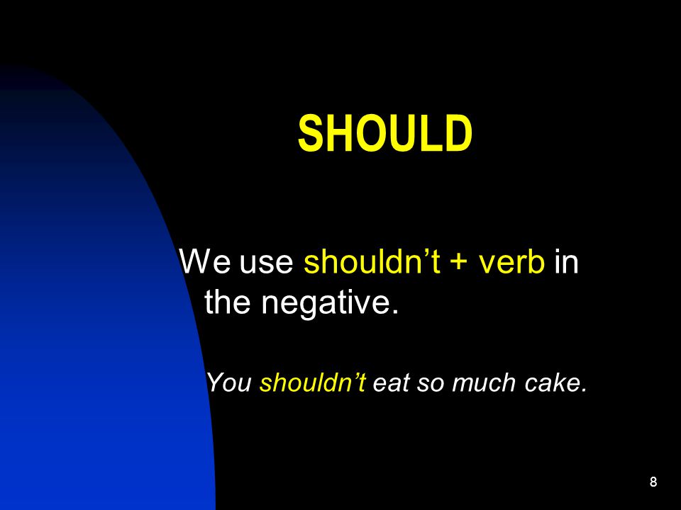 8 SHOULD We use shouldn’t + verb in the negative. You shouldn’t eat so much cake.