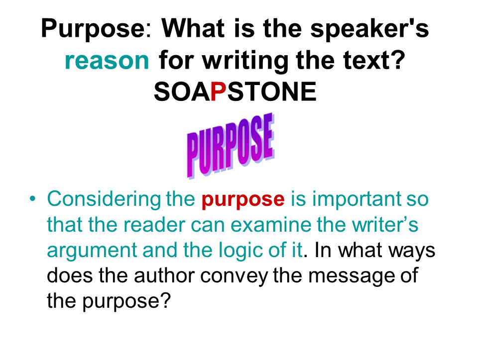 Purpose: What is the speaker s reason for writing the text.