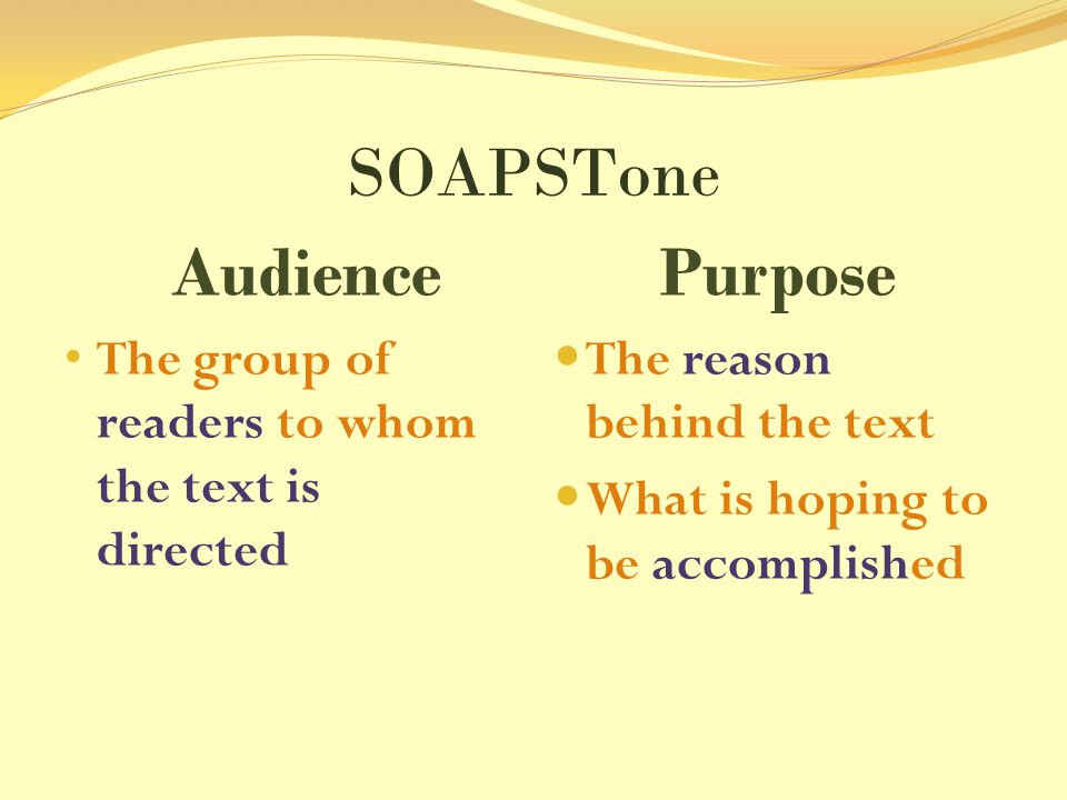 SOAPSTone Audience The group of readers to whom the text is directed Purpose The reason behind the text What is hoping to be accomplished