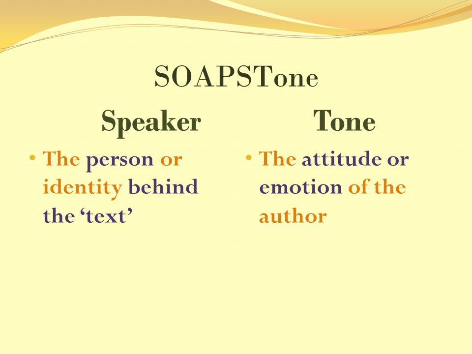 SOAPSTone Speaker The person or identity behind the ‘text’ Tone The attitude or emotion of the author